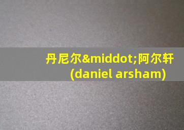 丹尼尔·阿尔轩(daniel arsham)